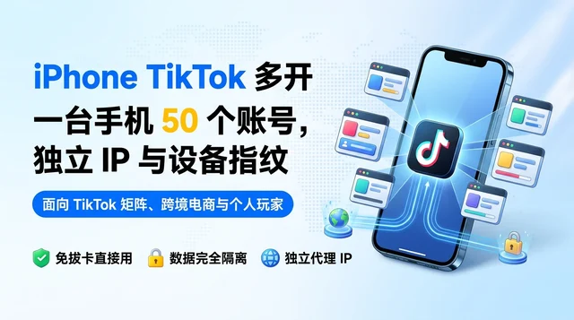 iPhone TikTok 多开,一台手机 50 个账号,独立 IP 与设备指纹